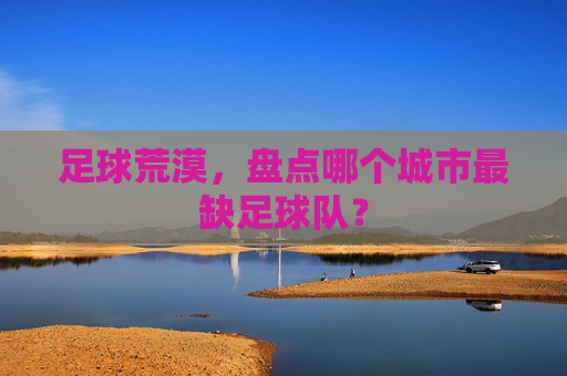 足球荒漠,盘点哪个城市最缺足球队?