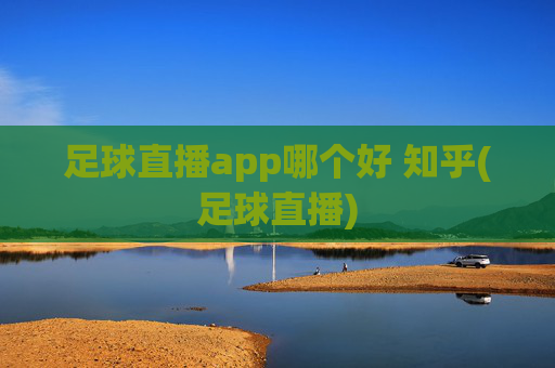 足球直播app哪个好 知乎(足球直播)