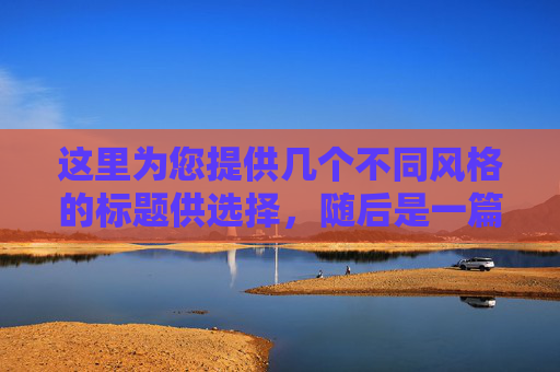 这里为您提供几个不同风格的标题供选择,随后是一篇完整的文章内容