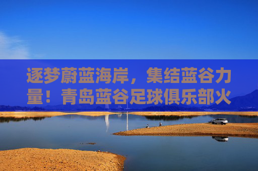 逐梦蔚蓝海岸，集结蓝谷力量！青岛蓝谷足球俱乐部火热招募中