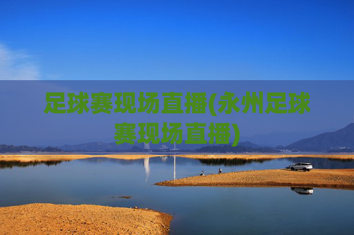足球赛现场直播(永州足球赛现场直播)
