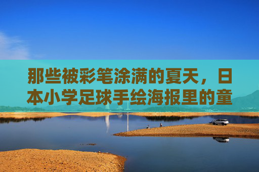 那些被彩笔涂满的夏天,日本小学足球手绘海报里的童心与热血