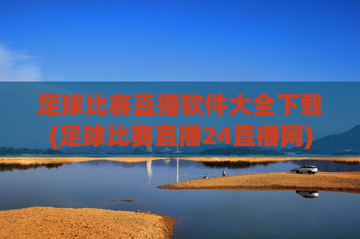 足球比赛直播软件大全下载(足球比赛直播24直播网)