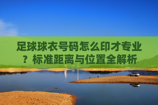 足球球衣号码怎么印才专业?标准距离与位置全解析