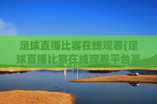 足球直播比赛在线观看(足球直播比赛在线观看平台高清)(1)