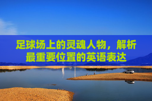 足球场上的灵魂人物，解析最重要位置的英语表达