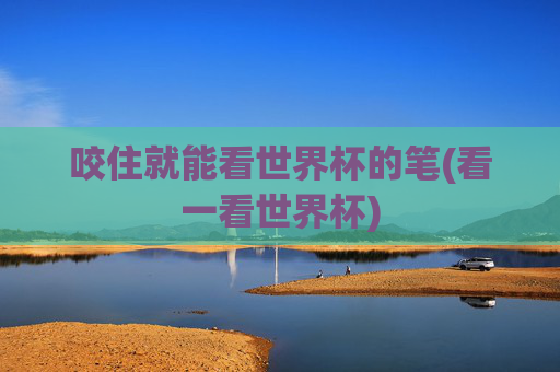 咬住就能看世界杯的笔(看一看世界杯)