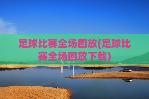 足球比赛全场回放(足球比赛全场回放下载)