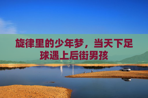 旋律里的少年梦，当天下足球遇上后街男孩