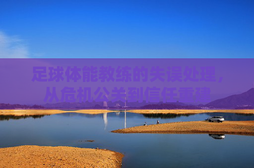 足球体能教练的失误处理，从危机公关到信任重建