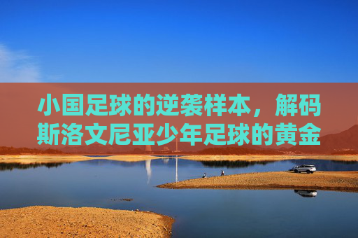 小国足球的逆袭样本，解码斯洛文尼亚少年足球的黄金时代