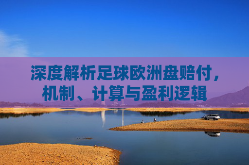 深度解析足球欧洲盘赔付,机制、计算与盈利逻辑