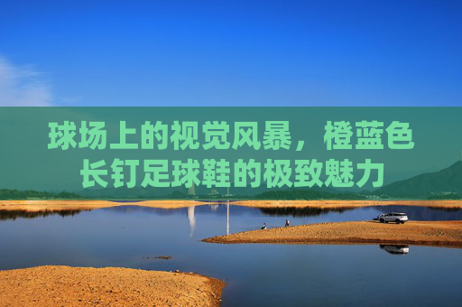 球场上的视觉风暴，橙蓝色长钉足球鞋的极致魅力
