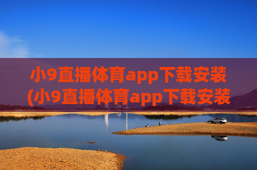 小9直播体育app下载安装(小9直播体育app下载安装最新版足球)