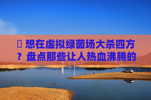 ⚽ 想在虚拟绿茵场大杀四方？盘点那些让人热血沸腾的踢足球游戏！