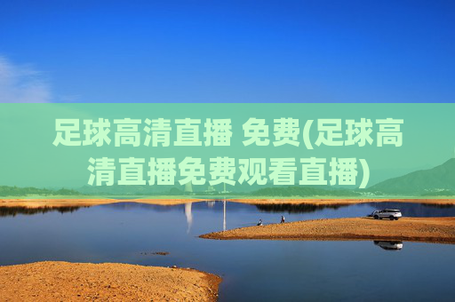 足球高清直播 免费(足球高清直播免费观看直播)