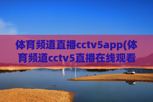 体育频道直播cctv5app(体育频道cctv5直播在线观看)
