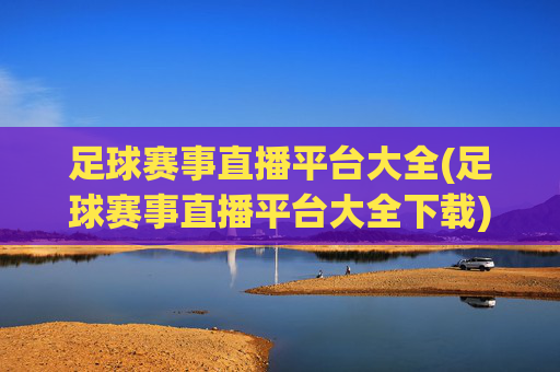 足球赛事直播平台大全(足球赛事直播平台大全下载)