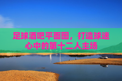 足球酒吧平面图，打造球迷心中的第十二人主场