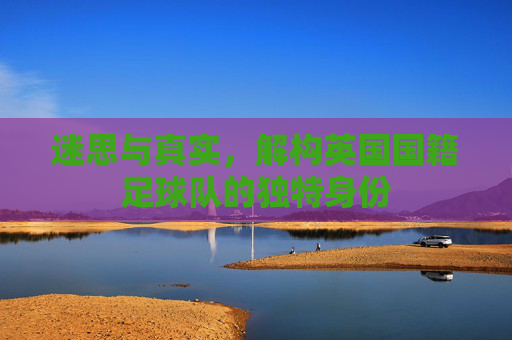 迷思与真实，解构英国国籍足球队的独特身份