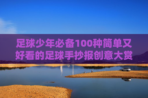 足球少年必备100种简单又好看的足球手抄报创意大赏