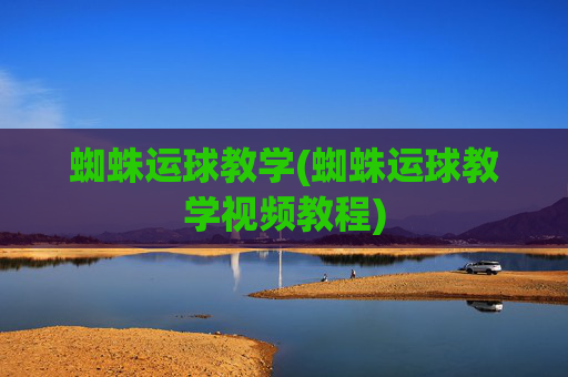 蜘蛛运球教学(蜘蛛运球教学视频教程)