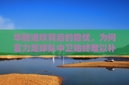 华丽进攻背后的隐忧，为何富力足球队中卫始终难以补强？