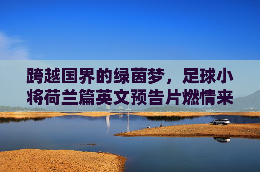 跨越国界的绿茵梦，足球小将荷兰篇英文预告片燃情来袭