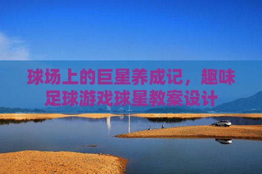 球场上的巨星养成记,趣味足球游戏球星教案设计