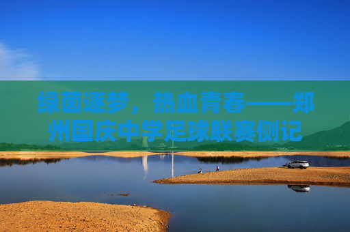 绿茵逐梦,热血青春——郑州国庆中学足球联赛侧记