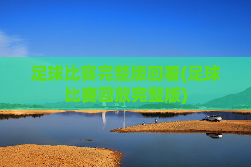 足球比赛完整版回看(足球比赛回放完整版)