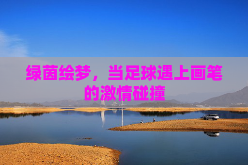 绿茵绘梦，当足球遇上画笔的激情碰撞