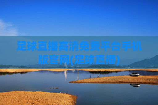 足球直播高清免费平台手机版官网(足球直播)
