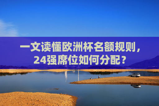 一文读懂欧洲杯名额规则，24强席位如何分配？