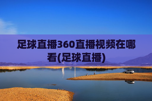 足球直播360直播视频在哪看(足球直播)