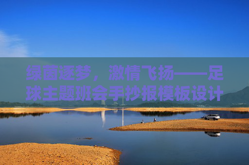 绿茵逐梦,激情飞扬——足球主题班会手抄报模板设计指南