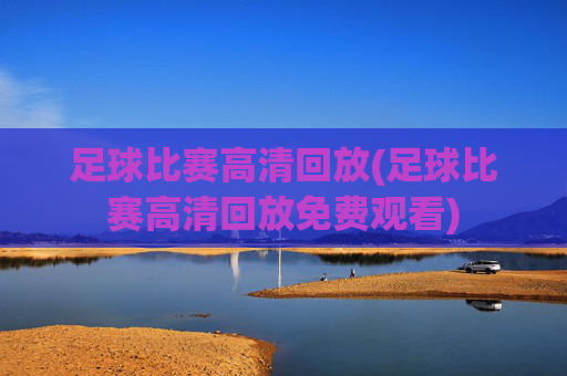 足球比赛高清回放(足球比赛高清回放免费观看)
