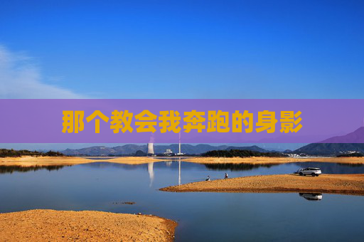 那个教会我奔跑的身影