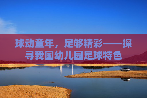 球动童年,足够精彩——探寻我国幼儿园足球特色