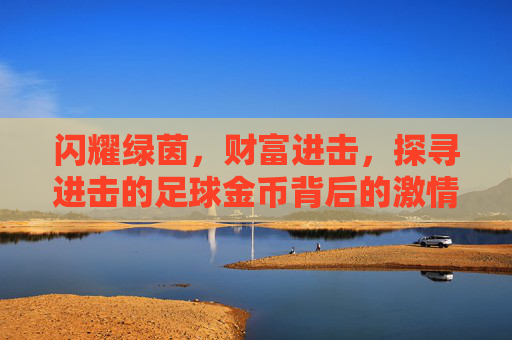 闪耀绿茵，财富进击，探寻进击的足球金币背后的激情与价值