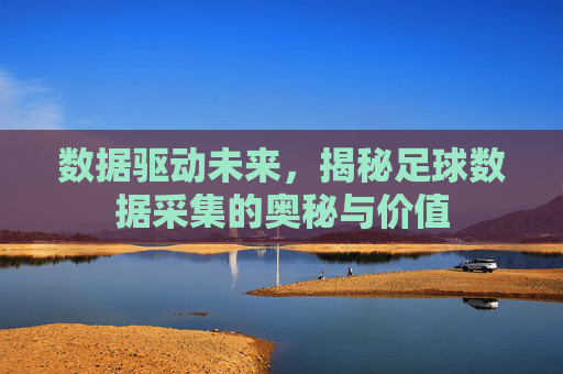 数据驱动未来，揭秘足球数据采集的奥秘与价值
