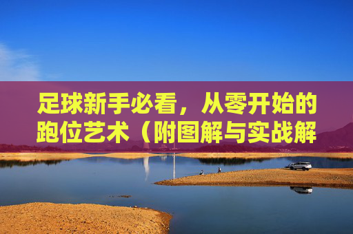 足球新手必看，从零开始的跑位艺术（附图解与实战解析）