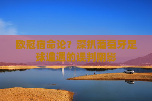 欧冠宿命论？深扒葡萄牙足球遭遇的误判阴影