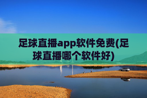 足球直播app软件免费(足球直播哪个软件好)