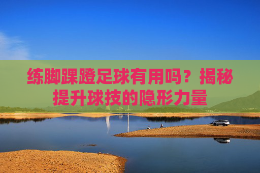 练脚踝蹬足球有用吗?揭秘提升球技的隐形力量