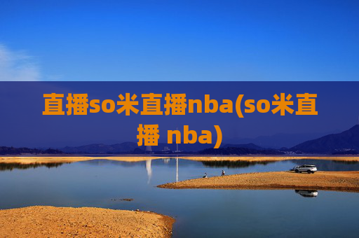 直播so米直播nba(so米直播 nba)