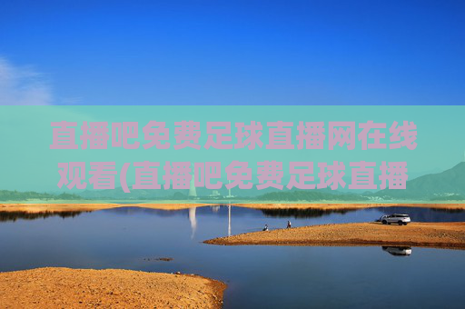 直播吧免费足球直播网在线观看(直播吧免费足球直播)