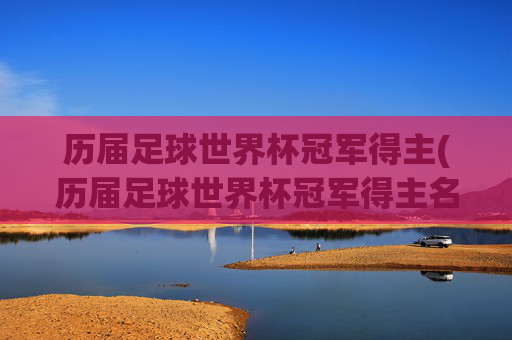 历届足球世界杯冠军得主(历届足球世界杯冠军得主名单)