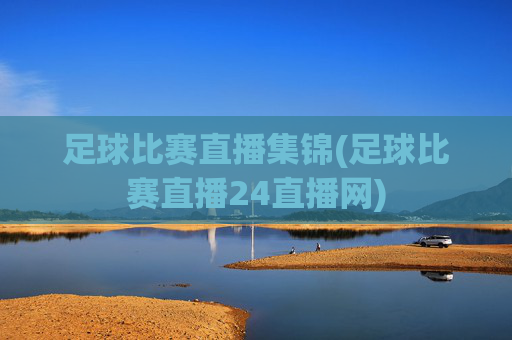 足球比赛直播集锦(足球比赛直播24直播网)