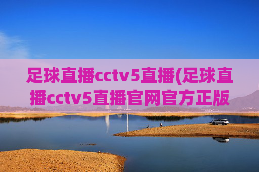 足球直播cctv5直播(足球直播cctv5直播官网官方正版)